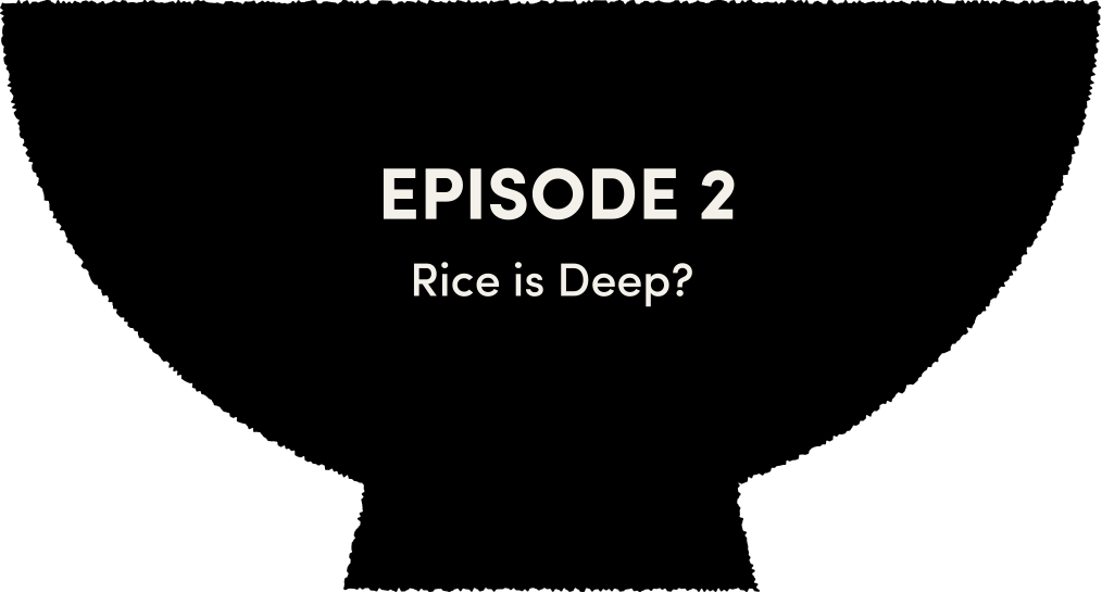 NEXT EPISODE 2 Rice is Deep?